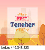 Best Teacher Ever Autumn Theme Vector Illustration. Best Teacher Ever congratulation. Colorful vector illustration of compliment for the tutor. Background is autumn misty city with yellowed trees. Стоковая иллюстрация, агентство Ingram Publishing / Фотобанк Лори